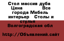 Стол массив дуба › Цена ­ 17 000 - Все города Мебель, интерьер » Столы и стулья   . Волгоградская обл.